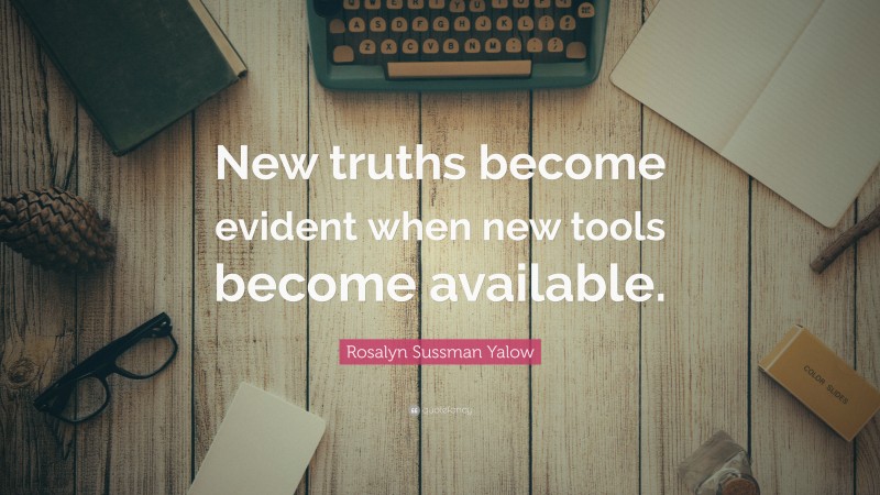 Rosalyn Sussman Yalow Quote: “New truths become evident when new tools become available.”