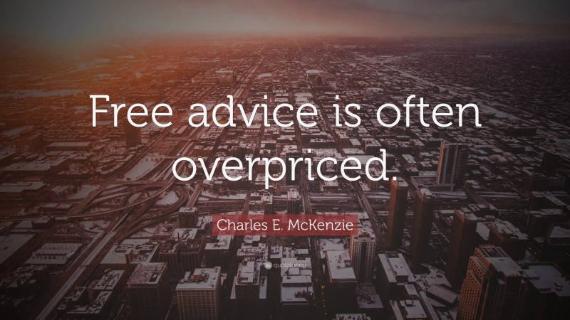 Charles E. McKenzie Quote: “Free advice is often overpriced.”