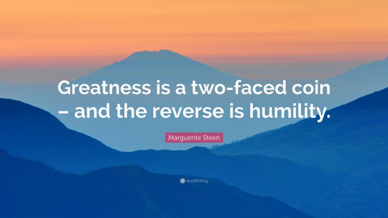 Marguerite Steen Quote: “Greatness is a two-faced coin – and the reverse is humility.”