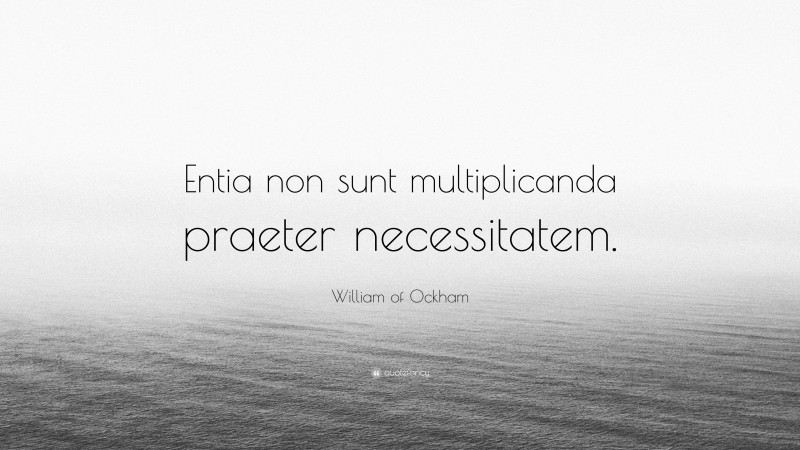 William of Ockham Quote: “Entia non sunt multiplicanda praeter necessitatem.”