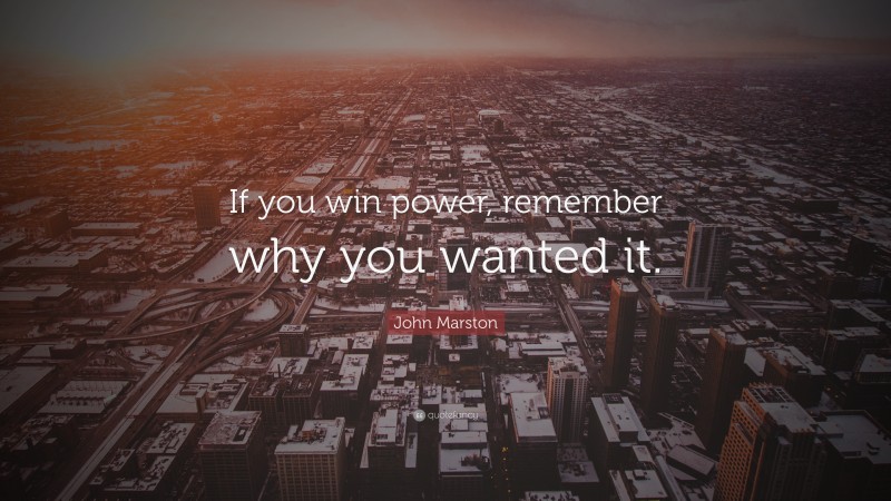 John Marston Quote: “If you win power, remember why you wanted it.”
