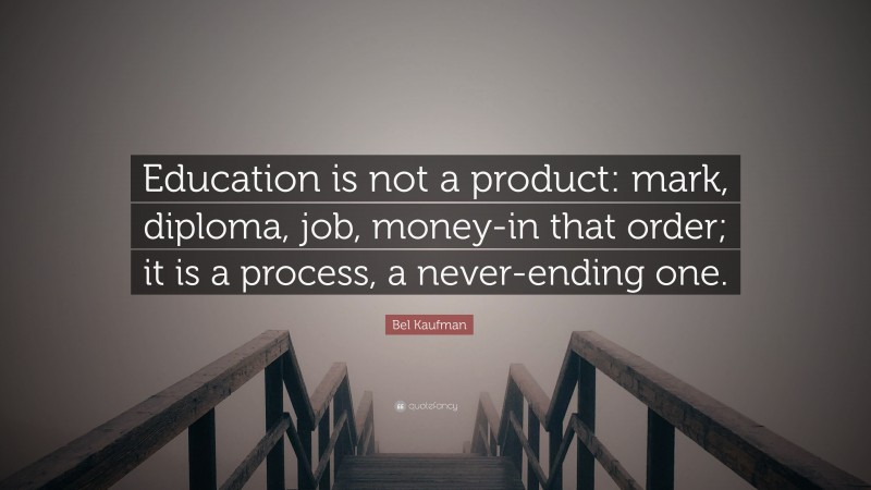 Bel Kaufman Quote: “Education is not a product: mark, diploma, job, money-in that order; it is a process, a never-ending one.”