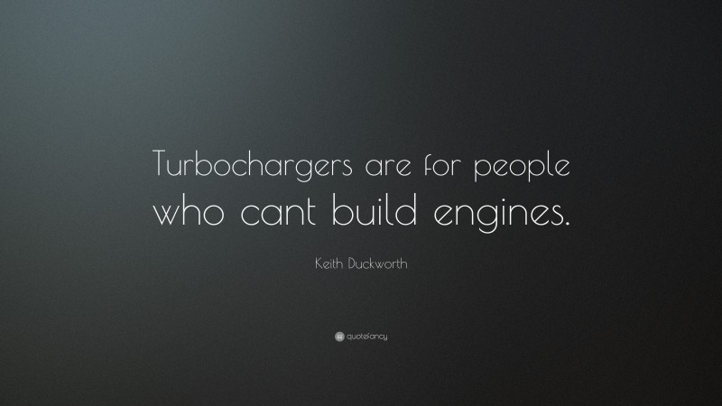 Keith Duckworth Quote: “Turbochargers are for people who cant build engines.”