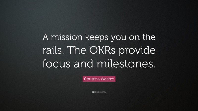 Christina Wodtke Quote: “A mission keeps you on the rails. The OKRs provide focus and milestones.”