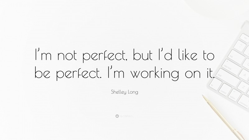 Shelley Long Quote: “I’m not perfect, but I’d like to be perfect. I’m working on it.”