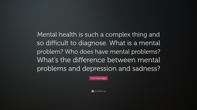 Tom Sturridge Quote: “Mental health is such a complex thing and so difficult to diagnose. What is a mental problem? Who does have mental problems? What’s the difference between mental problems and depression and sadness?”