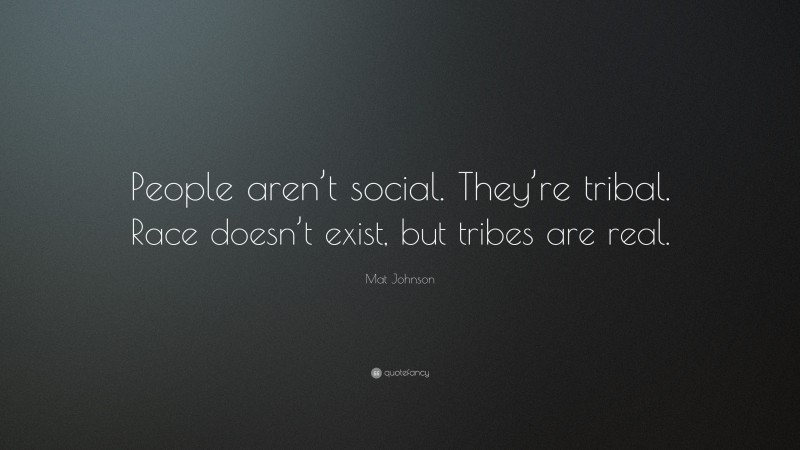 Mat Johnson Quote: “People aren’t social. They’re tribal. Race doesn’t exist, but tribes are real.”