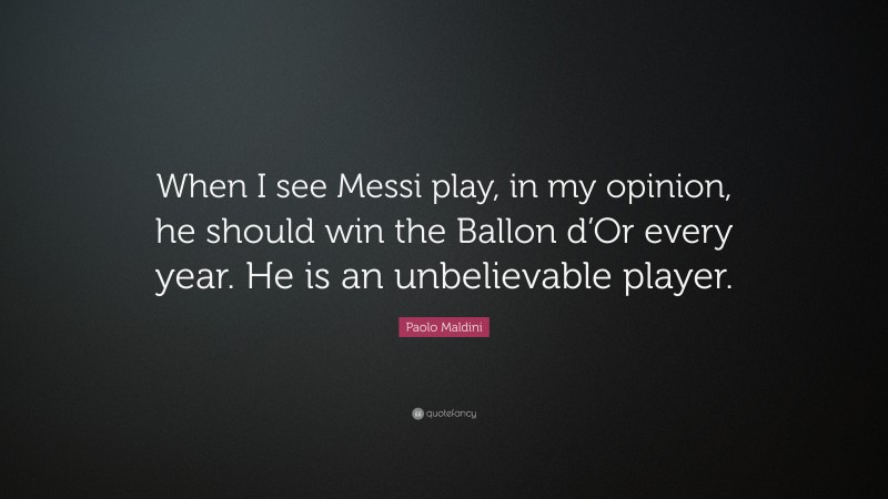 Paolo Maldini Quote: “When I see Messi play, in my opinion, he should win the Ballon d’Or every year. He is an unbelievable player.”