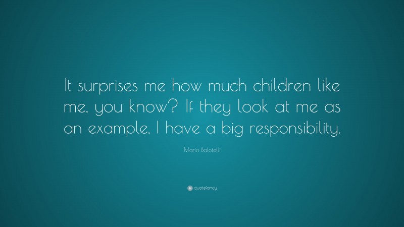 Mario Balotelli Quote: “It surprises me how much children like me, you know? If they look at me as an example, I have a big responsibility.”