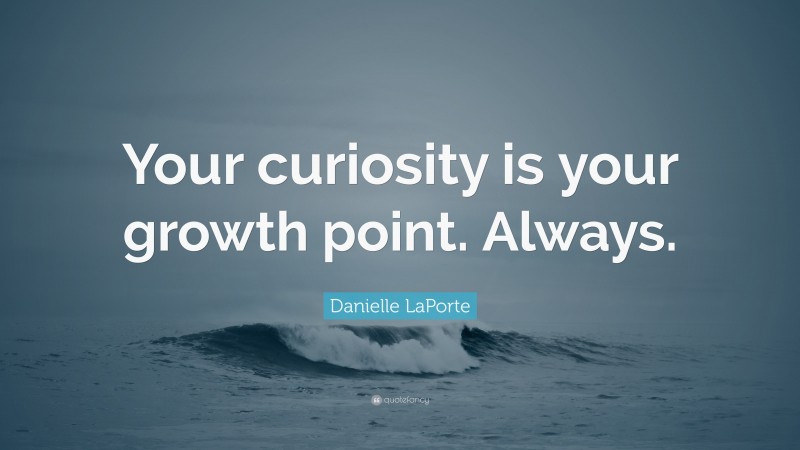 Danielle LaPorte Quote: “Your curiosity is your growth point. Always.”