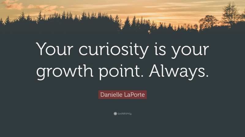 Danielle LaPorte Quote: “Your curiosity is your growth point. Always.”
