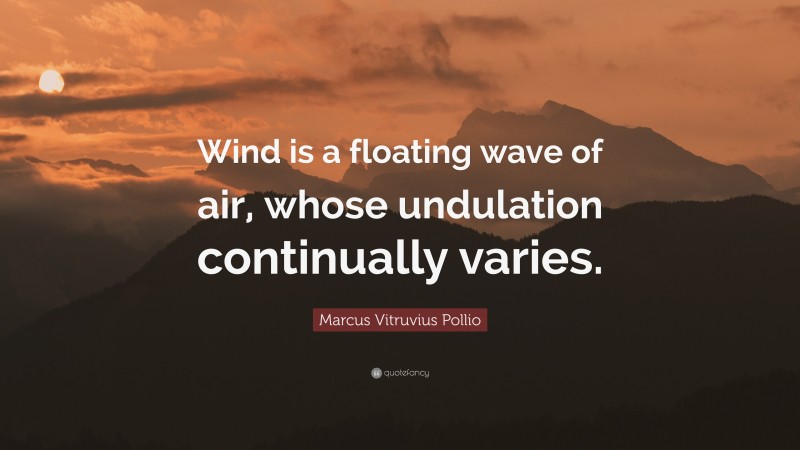 Marcus Vitruvius Pollio Quote: “Wind is a floating wave of air, whose undulation continually varies.”