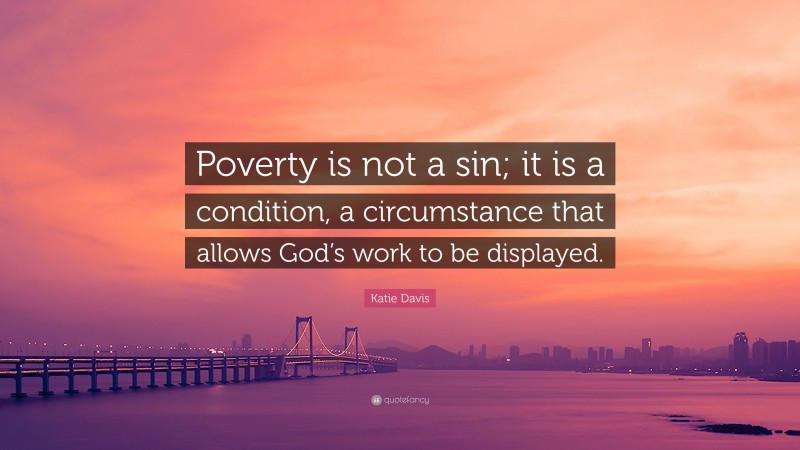 Katie Davis Quote: “Poverty is not a sin; it is a condition, a circumstance that allows God’s work to be displayed.”
