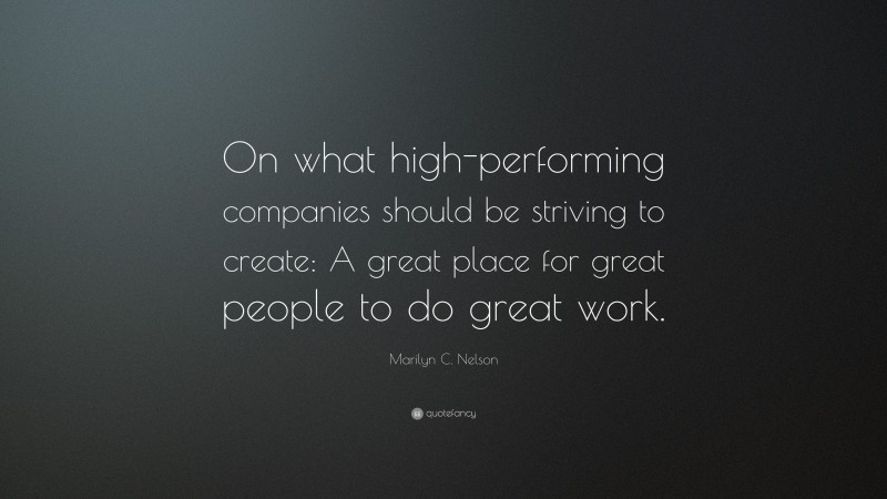 Marilyn C. Nelson Quote: “On what high-performing companies should be striving to create: A great place for great people to do great work.”