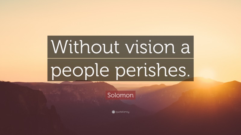 Solomon Quote: “Without vision a people perishes.”