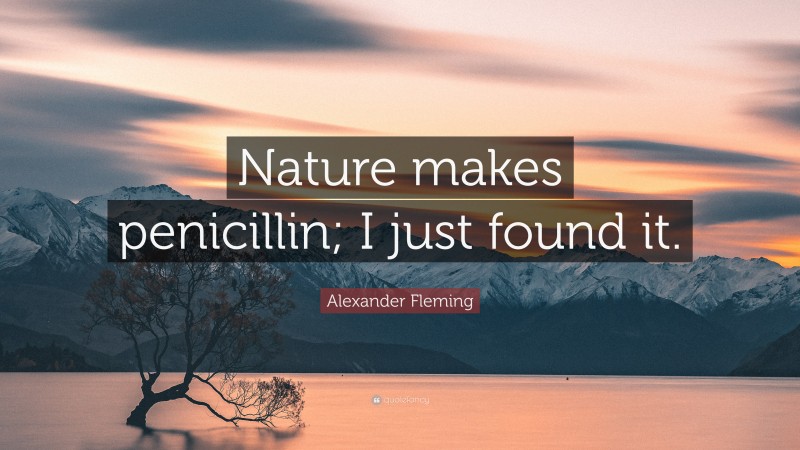 Alexander Fleming Quote: “Nature makes penicillin; I just found it.”