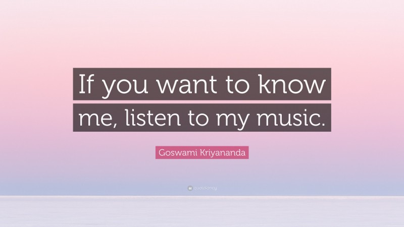 Goswami Kriyananda Quote: “If you want to know me, listen to my music.”