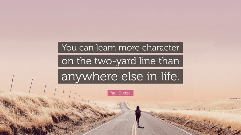 Paul Dietzel Quote: “You can learn more character on the two-yard line than anywhere else in life.”