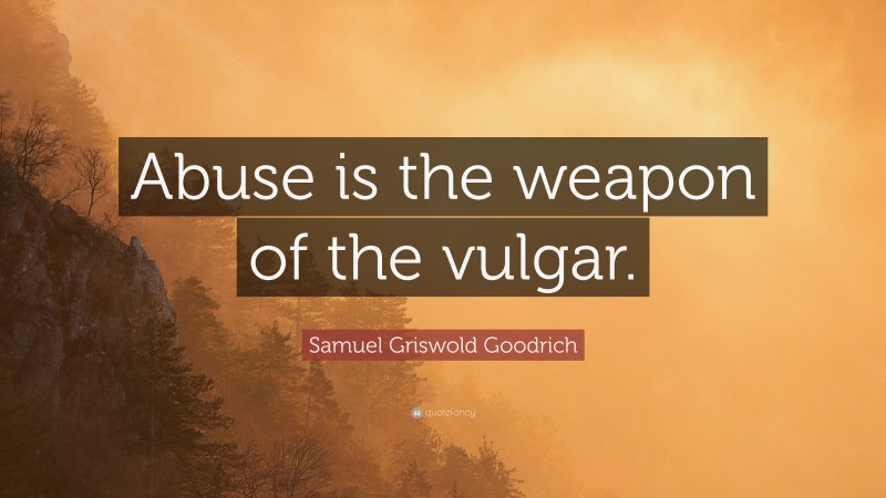 Samuel Griswold Goodrich Quote: “Abuse is the weapon of the vulgar.”