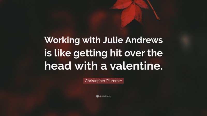 Christopher Plummer Quote: “Working with Julie Andrews is like getting hit over the head with a valentine.”