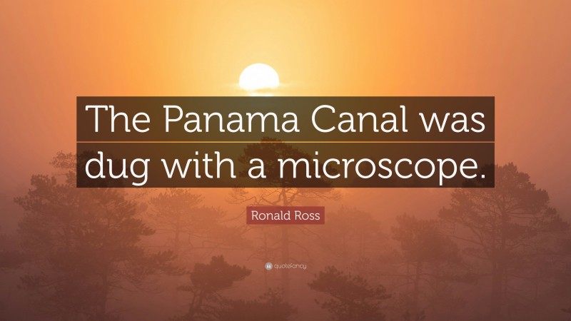Ronald Ross Quote: “The Panama Canal was dug with a microscope.”
