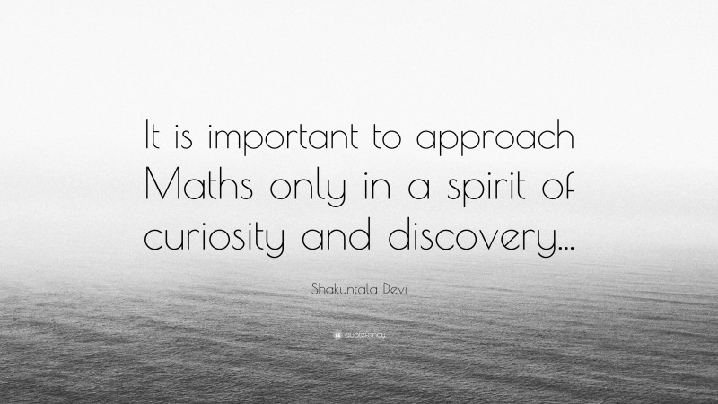 Shakuntala Devi Quote: “It is important to approach Maths only in a spirit of curiosity and discovery...”