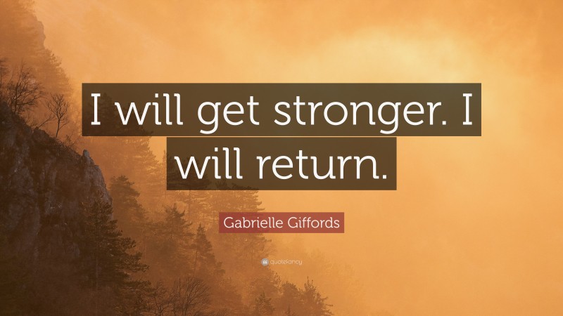 Gabrielle Giffords Quote: “I will get stronger. I will return.”