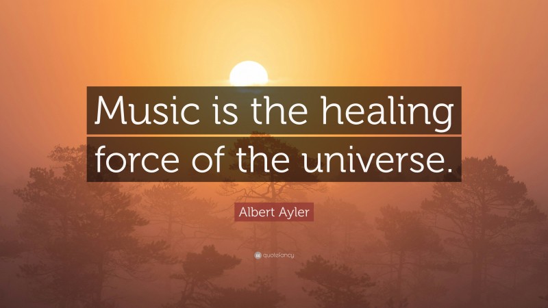 Albert Ayler Quote: “Music is the healing force of the universe.”