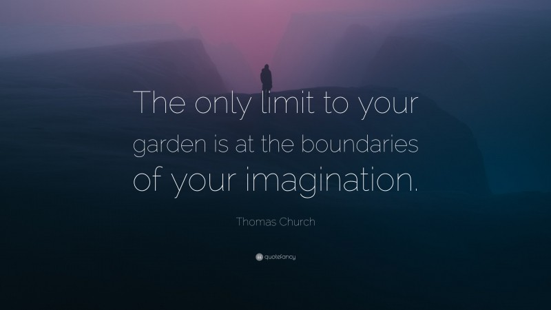 Thomas Church Quote: “The only limit to your garden is at the boundaries of your imagination.”