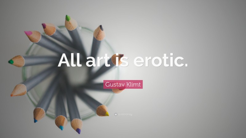 Gustav Klimt Quote: “All art is erotic.”