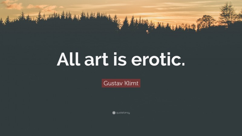 Gustav Klimt Quote: “All art is erotic.”