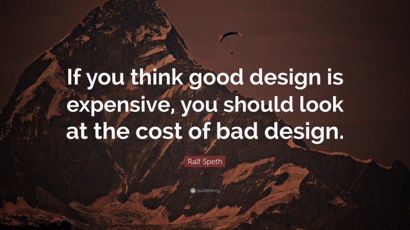Ralf Speth Quote: “If you think good design is expensive, you should look at the cost of bad design.”