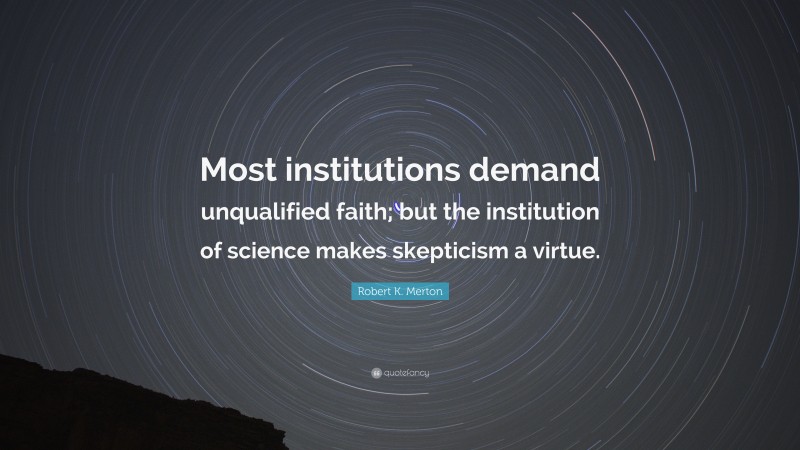 Robert K. Merton Quote: “Most institutions demand unqualified faith; but the institution of science makes skepticism a virtue.”