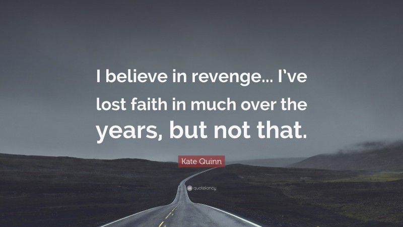Kate Quinn Quote: “I believe in revenge... I’ve lost faith in much over the years, but not that.”