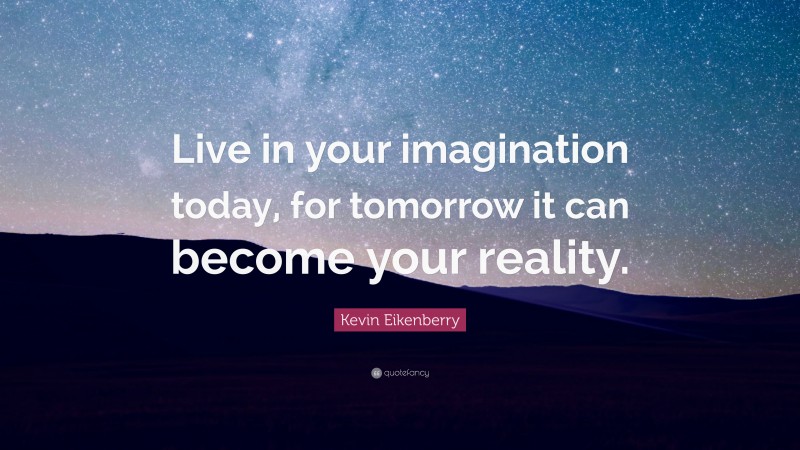 Kevin Eikenberry Quote: “Live in your imagination today, for tomorrow it can become your reality.”