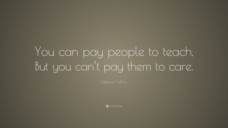 Marva Collins Quote: “You can pay people to teach, But you can’t pay them to care.”