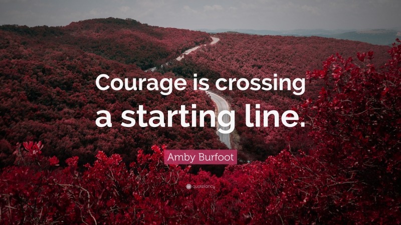 Amby Burfoot Quote: “Courage is crossing a starting line.”