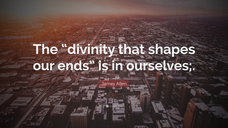 James Allen Quote: “The “divinity that shapes our ends” is in ourselves;.”