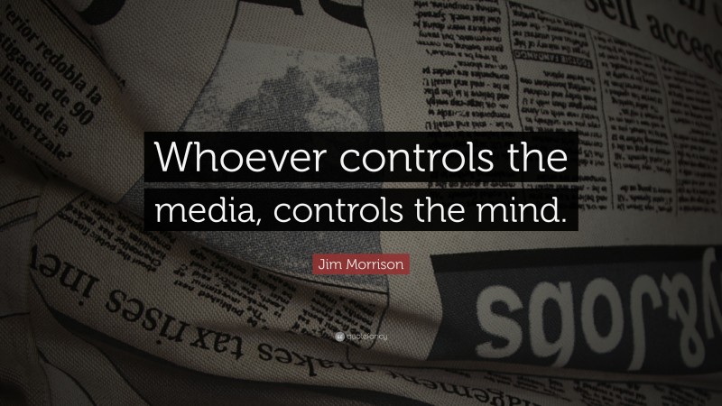 Jim Morrison Quote: “Whoever controls the media, controls the mind.”