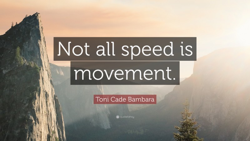Toni Cade Bambara Quote: “Not all speed is movement.”