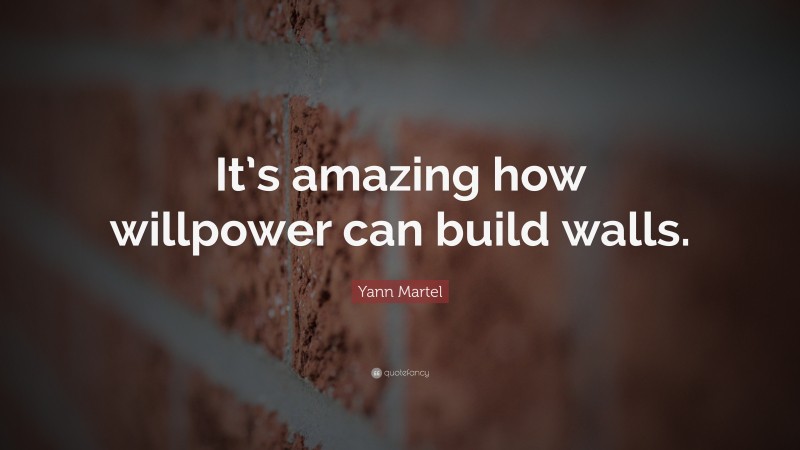 Yann Martel Quote: “It’s amazing how willpower can build walls.”