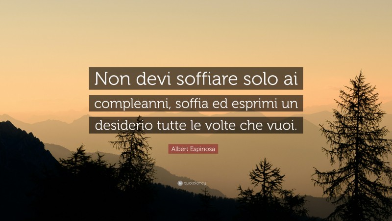 Albert Espinosa Quote: “Non devi soffiare solo ai compleanni, soffia ed esprimi un desiderio tutte le volte che vuoi.”