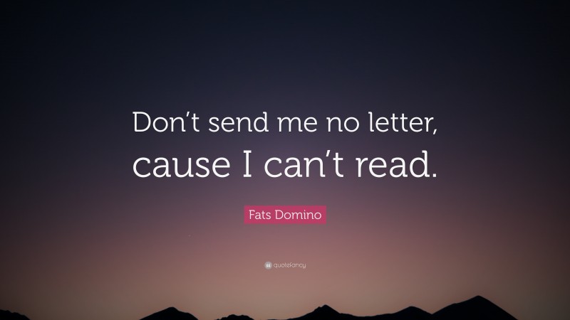 Fats Domino Quote: “Don’t send me no letter, cause I can’t read.”