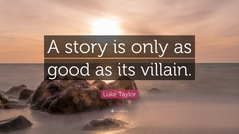 Luke Taylor Quote: “A story is only as good as its villain.”