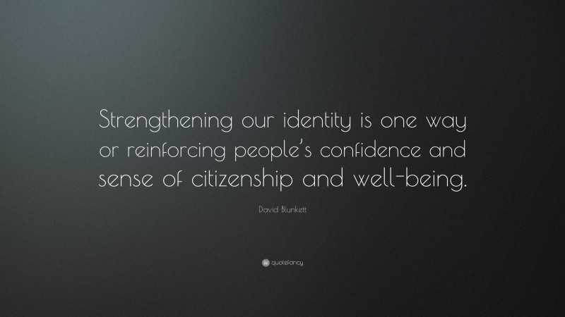 David Blunkett Quote: “Strengthening our identity is one way or reinforcing people’s confidence and sense of citizenship and well-being.”