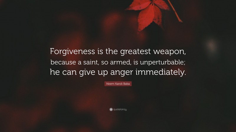 Neem Karoli Baba Quote: “Forgiveness is the greatest weapon, because a saint, so armed, is unperturbable; he can give up anger immediately.”