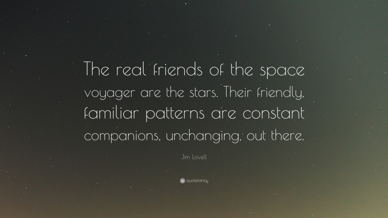 Jim Lovell Quote: “The real friends of the space voyager are the stars. Their friendly, familiar patterns are constant companions, unchanging, out there.”