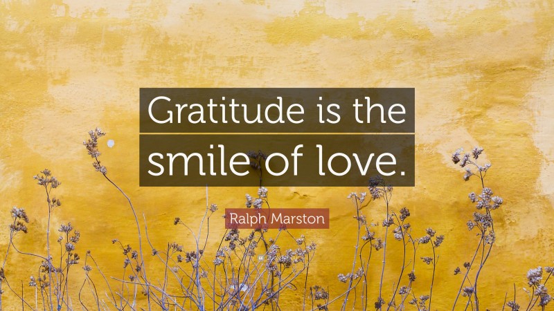 Ralph Marston Quote: “Gratitude is the smile of love.”
