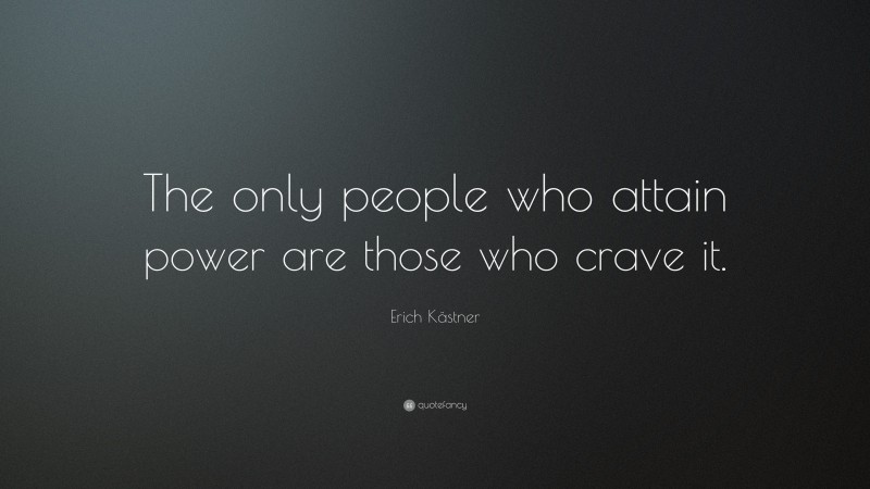 Erich Kästner Quote: “The only people who attain power are those who crave it.”