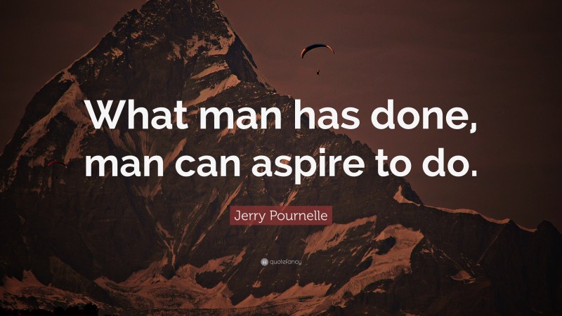 Jerry Pournelle Quote: “What man has done, man can aspire to do.”